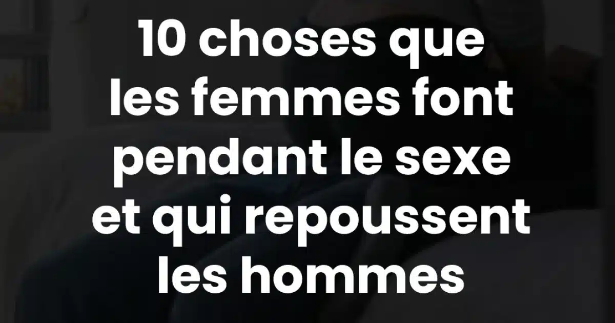 10 choses que les femmes font et qui repoussent les hommes