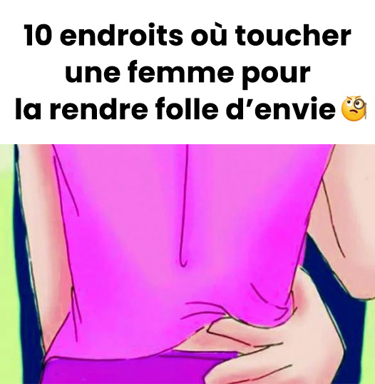 10 endroits où toucher une femme pour la rendre folle d’envie