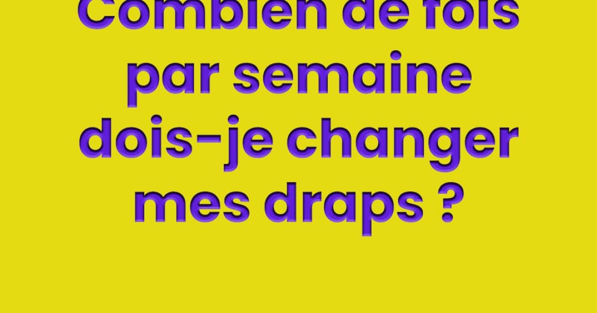 À quelle fréquence devez-vous changer vos draps ?