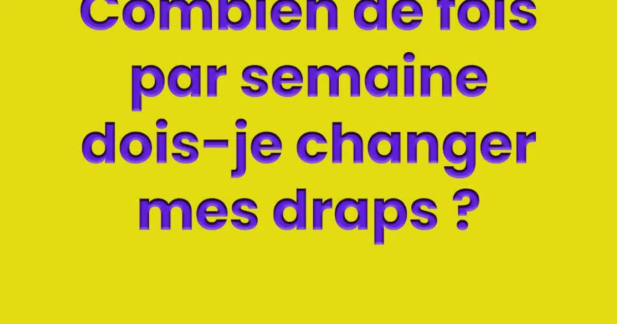 À quelle fréquence devez-vous changer vos draps ?
