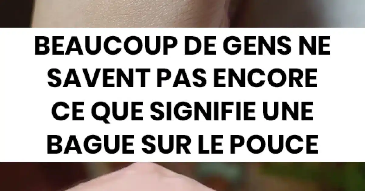 Beaucoup de gens ne savent pas ce que signifie une bague sur le pouce