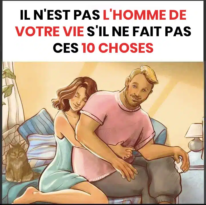 Ce n’est pas votre homme pour toujours s'il ne fait pas ces 10 choses