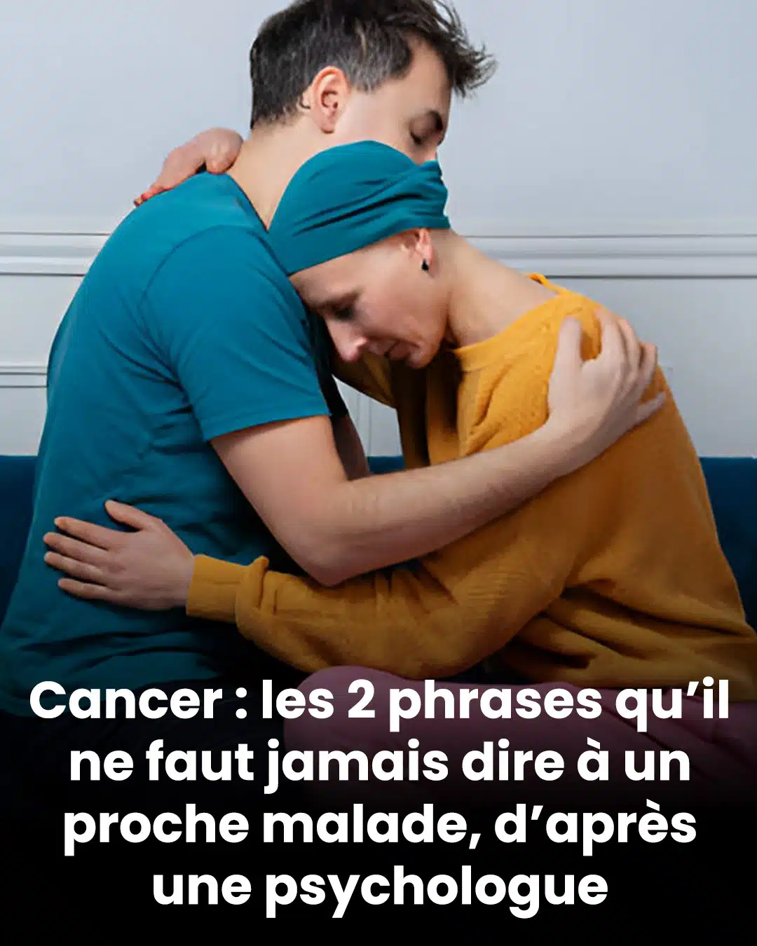Ce que vous ne devriez jamais dire à un proche atteint de cancer, selon l’avis d’une psychologue