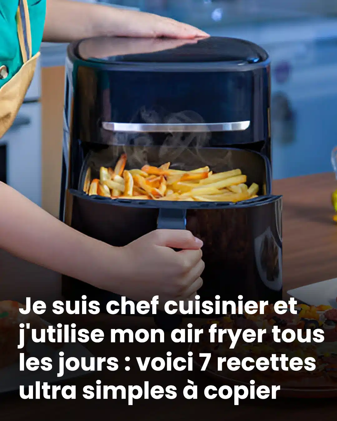 Je suis chef et j’utilise ma friteuse à air au quotidien : voici 7 recettes faciles à reproduire