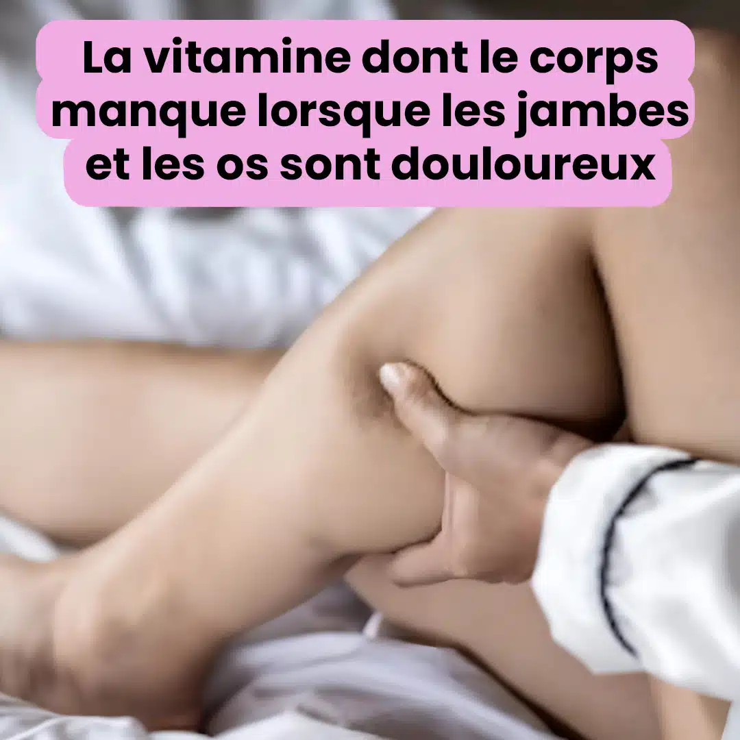 La vitamine dont le corps manque lorsque les jambes et les os sont douloureux