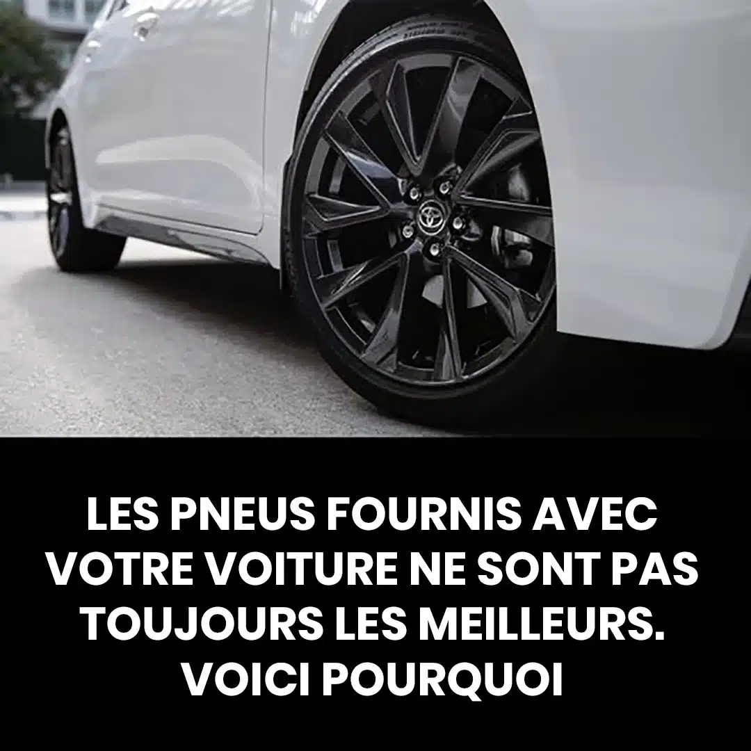 Les pneus fournis avec votre voiture ne sont pas toujours les meilleurs. Voici pourquoi