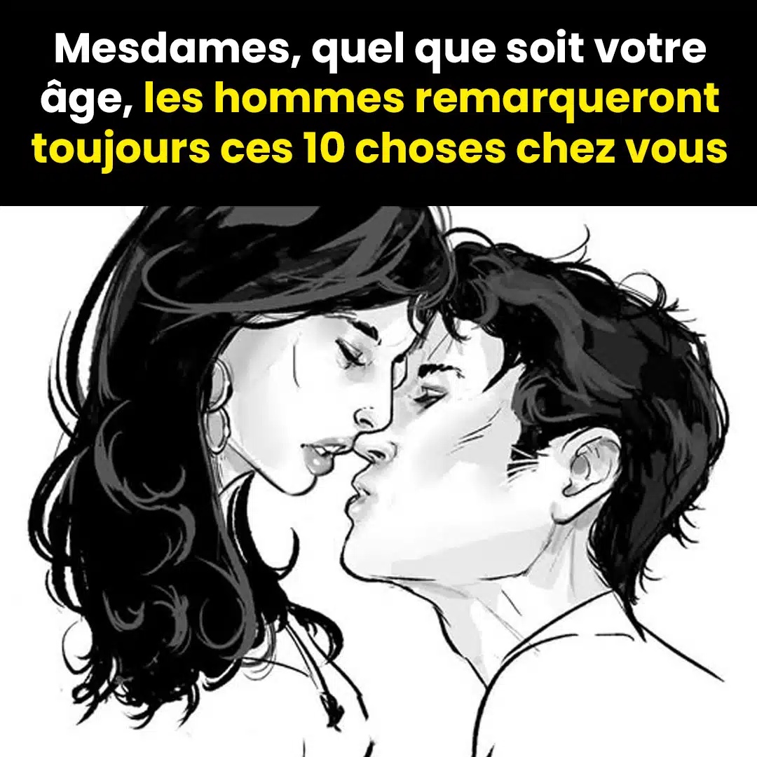 Mesdames, quel que soit votre âge, les hommes remarqueront toujours ces choses chez vous