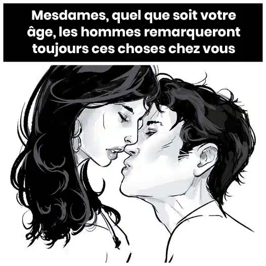 Mesdames, quel que soit votre âge, les hommes remarqueront toujours ces choses chez vous