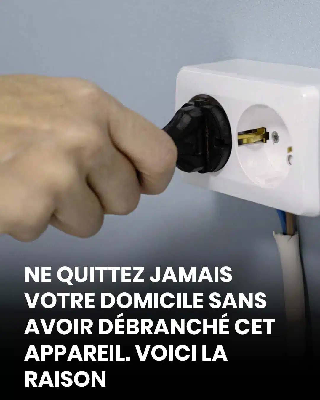 Ne quittez jamais votre domicile sans avoir débranché cet appareil. Voici la raison