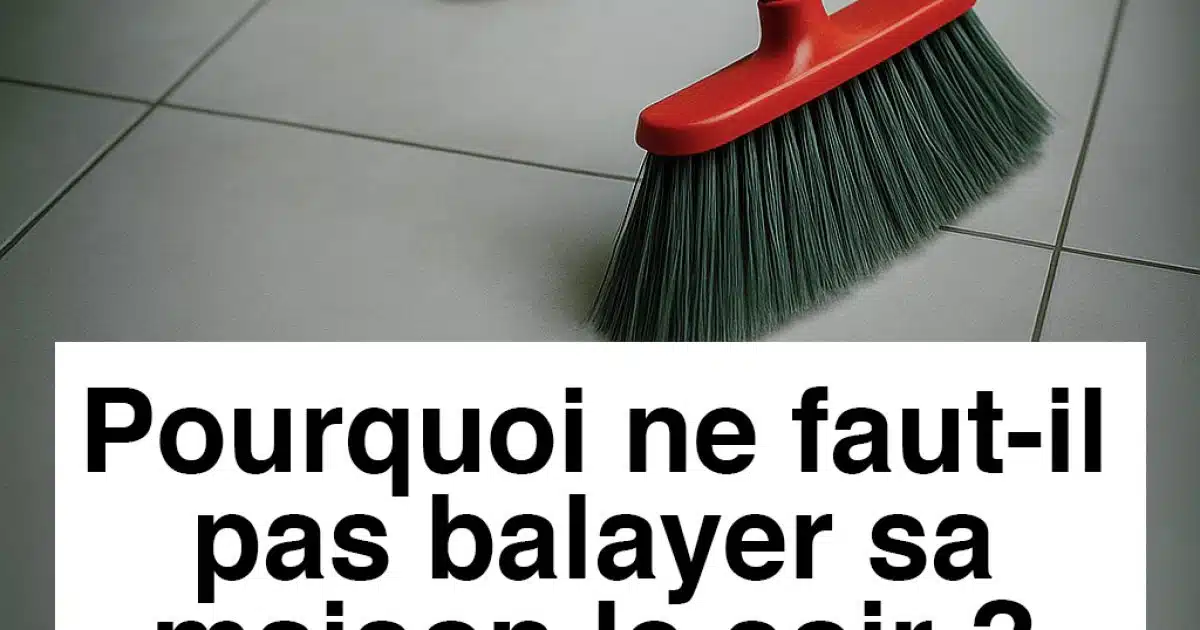 Pourquoi faut-il éviter de balayer la maison la nuit ?