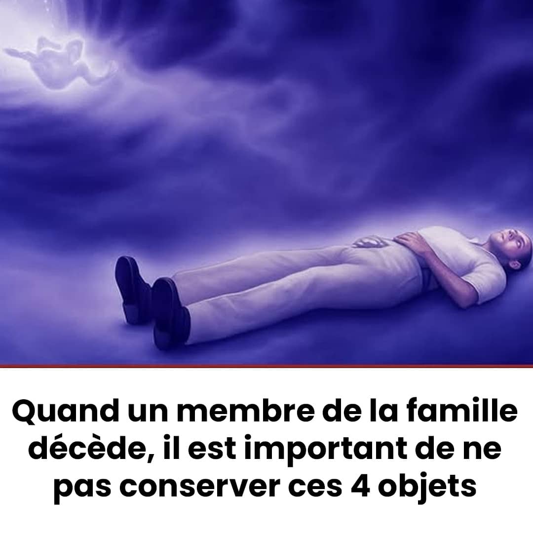 Quand un membre de la famille décède, il est important de ne pas conserver ces 4 objets