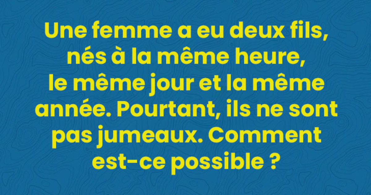 Une femme a eu deux fils, nés à la même heure, le même jour et la même année. Pourtant, ils ne sont pas jumeaux. Comment est-ce possible ?